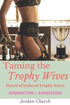 Taming the Trophy Wives: Part II, Seduced Trophy Wives, Domination, Submission, Sexual Humiliation, Lesbian Seductress, Bondage, Discipline, Wi by Church, Jordan