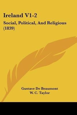Ireland V1-2: Social, Political, And Religious (1839) by Beaumont, Gustave De