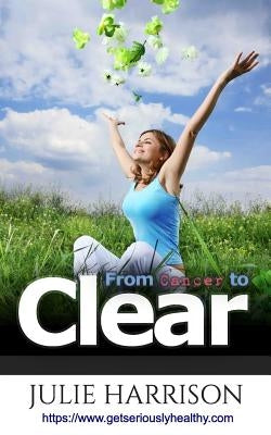 From Cancer to Clear: My Eight Eye Openers to Improve Your Health by Harrison, Julie
