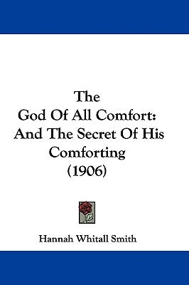 The God Of All Comfort: And The Secret Of His Comforting (1906) by Smith, Hannah Whitall