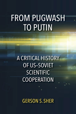 From Pugwash to Putin: A Critical History of Us-Soviet Scientific Cooperation by Sher, Gerson S.