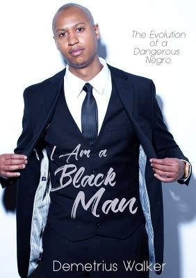 I Am A Black Man: The Evolution of a Dangerous Negro by Walker, Demetrius