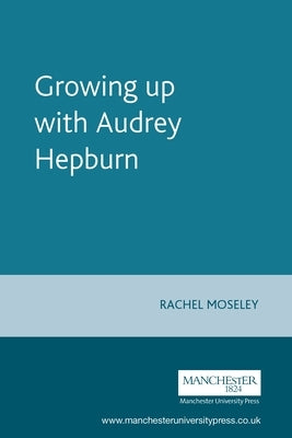 Growing Up with Audrey Hepburn: Text, Audience, Resonance by Moseley, Rachel