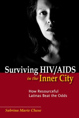 Surviving Hiv/AIDS in the Inner City: How Resourceful Latinas Beat the Odds by Chase, Sabrina