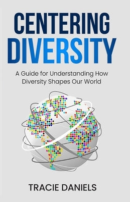 Centering Diversity: A Guide for Understanding How Diversity Shapes Our World by Daniels, Tracie