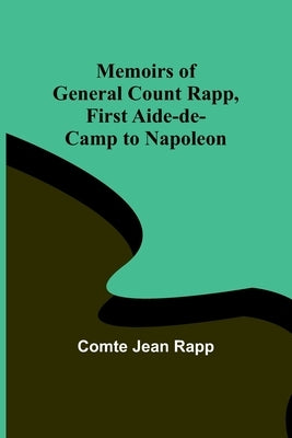 Memoirs of General Count Rapp, first aide-de-camp to Napoleon by Jean Rapp, Comte