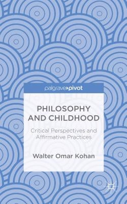 Philosophy and Childhood: Critical Perspectives and Affirmative Practices by Kohan, W.