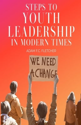 Steps to Youth Leadership in Modern Times by Fletcher, Adam F. C.