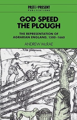 God Speed the Plough: The Representation of Agrarian England, 1500-1660 by McRae, Andrew