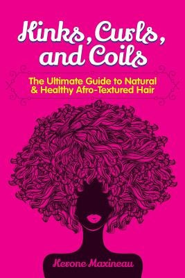 Kinks, Curls, and Coils: The Ultimate Guide to Natural & Healthy Afro Textured Hair by Maxineau, Kerone
