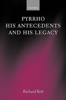 Pyrrho, His Antecedents, and His Legacy by Bett, Richard