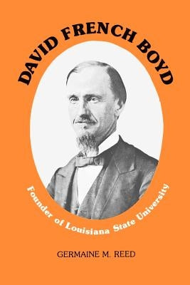 David French Boyd: Founder of Louisiana State University by Reed, Germaine M.