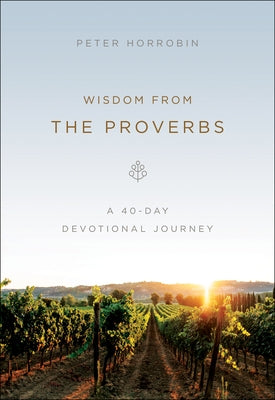 Wisdom from the Proverbs: A 40-Day Devotional Journey by Horrobin, Peter