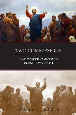 Two Commissions: Two Missionary Mandates in Matthew's Gospel by Fazio, James I.