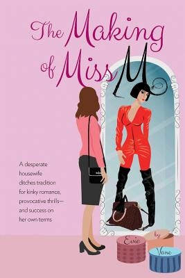 The Making of Miss M: A Desperate Housewife Ditches Tradition for Kinky Romance, Provocative Thrills-and Success on Her Own Terms by Vane, Evie