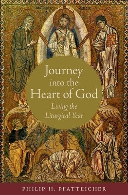 Journey Into the Heart of God: Living the Liturgical Year by Pfatteicher, Philip H.