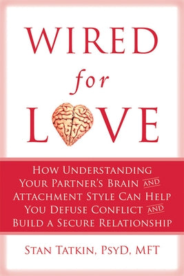 Wired for Love: How Understanding Your Partner's Brain and Attachment Style Can Help You Defuse Conflict and Build a Secure Relationsh by Tatkin, Stan