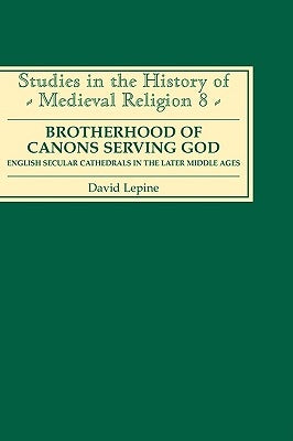 Brotherhood of Canons Serving God (a English Secular Cathedrals in the Later Middle Ages by Lepine, David N.