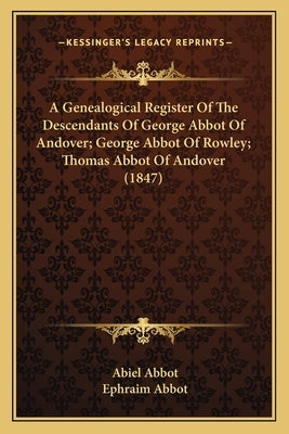 A Genealogical Register of the Descendants of George Abbot of Andover; George Abbot of Rowley; Thomas Abbot of Andover (1847) by Abbot, Abiel