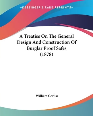 A Treatise on the General Design and Construction of Burglar Proof Safes (1878) by Corliss, William