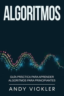 Algoritmos: Guía práctica para aprender algoritmos para principiantes by Vickler, Andy