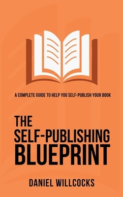 The Self-Publishing Blueprint: A complete guide to help you self-publish your book by Willcocks, Daniel