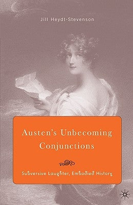 Austen's Unbecoming Conjunctions: Subversive Laughter, Embodied History by Heydt-Stevenson, J.