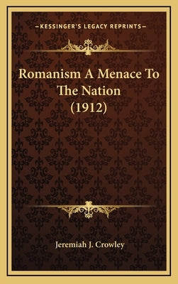 Romanism A Menace To The Nation (1912) by Crowley, Jeremiah J.
