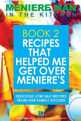 Meniere Man In The Kitchen. Book 2. Recipes That Helped Me Get Over Meniere's.: Delicious Low Salt Recipes From Our Family Kitchen by Man, Meniere