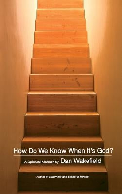 How Do We Know When It's God?: A Spiritual Memoir by Wakefield, Dan