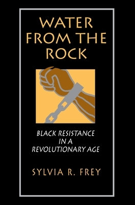 Water from the Rock: Black Resistance in a Revolutionary Age by Frey, Sylvia R.