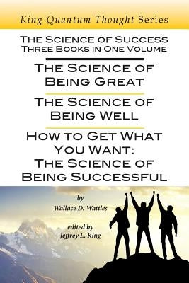 The Science of Success: Three Books in One Volume: The Science of Being Great, The Science of Being Well, & How To Get What You Want by King, Jeffrey L.