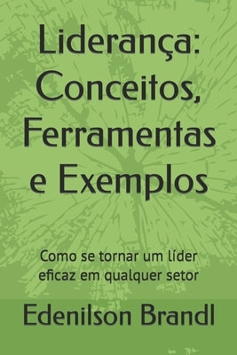Liderança: Conceitos, Ferramentas e Exemplos: Como se tornar um líder eficaz em qualquer setor by Brandl, Edenilson