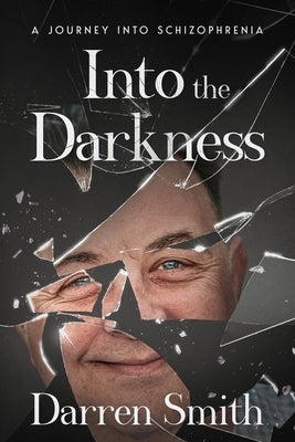 Into the Darkness: A Journey into Schizophrenia by Smith, Darren