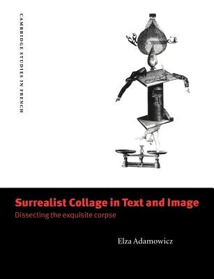 Surrealist Collage in Text and Image: Dissecting the Exquisite Corpse by Adamowicz, Elza