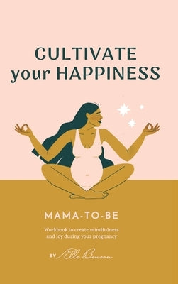 Cultivate Your Happiness Mama-To-Be by Benson, Elle