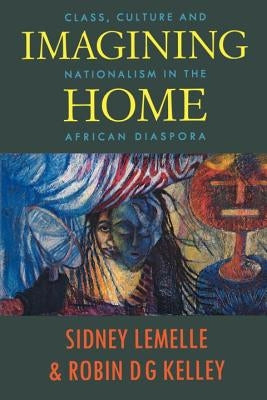Imagining Home: Class, Culture and Nationalism in the African Diaspora by Lemelle, Sidney J.