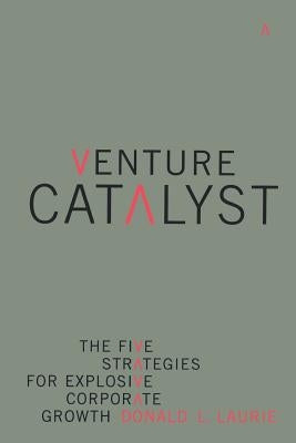 Venture Catalyst: The Five Strategies for Explosive Corporate Growth by Laurie, Donald L.