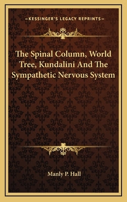 The Spinal Column, World Tree, Kundalini and the Sympathetic Nervous System by Hall, Manly P.