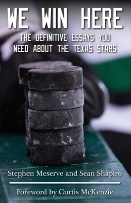 We Win Here: The Definitive Essays You Need About The Texas Stars by Shapiro, Sean