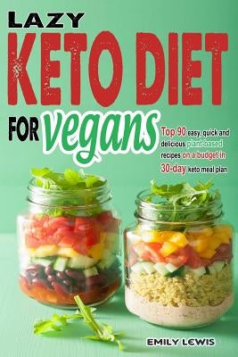 Lazy Keto Diet for Vegans: Top 90 Quick, Easy And Delicious Plant-Based Recipes On A Budget In 30-Day Keto Meal Plan To Help You Save Time And En by Lewis, Emily