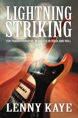 Lightning Striking: Ten Transformative Moments in Rock and Roll by Kaye, Lenny