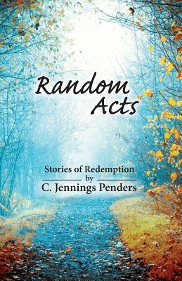 Random Acts: Stories of Redemption by Penders, C. Jennings