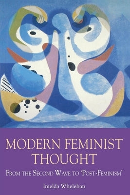 Modern Feminist Thought: From the Second Wave to \Post-Feminism\ by Whelehan, Imelda