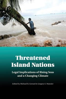 Threatened Island Nations: Legal Implications of Rising Seas and a Changing Climate by Gerrard, Michael B.