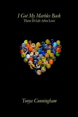I Got My Marbles Back: There IS Life After Loss by Cunningham, Tonya