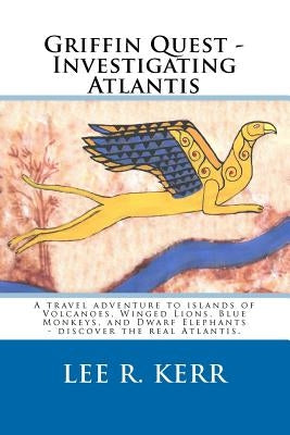 Griffin Quest - Investigating Atlantis: A travel adventure to islands of Volcanoes, Winged Lions, Blue Monkeys, and Dwarf Elephants - discover the rea by Kerr, Lee R.