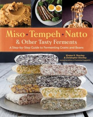 Miso, Tempeh, Natto & Other Tasty Ferments: A Step-By-Step Guide to Fermenting Grains and Beans by Shockey, Kirsten K.