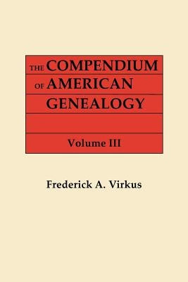 The Compendium of American Genealogy: First Familise of America. A Genealogical Encyclopedia of the United States. In Seven Volumes. Volume III (1928) by Virkus, Frederick A.