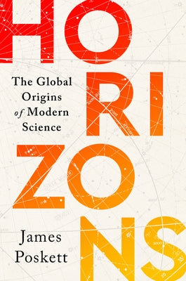 Horizons: The Global Origins of Modern Science by Poskett, James